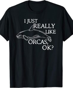 Orca Lover I Just Really Like Orcas OK? T-Shirt