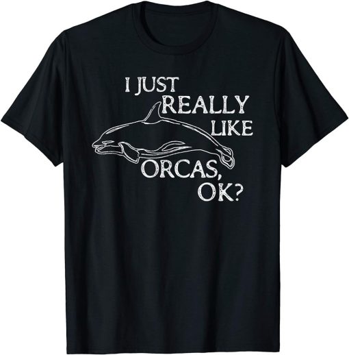 Orca Lover I Just Really Like Orcas OK? T-Shirt